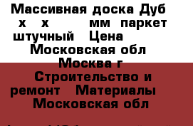 Массивная доска Дуб 22х120х400-1300мм, паркет штучный › Цена ­ 1 450 - Московская обл., Москва г. Строительство и ремонт » Материалы   . Московская обл.